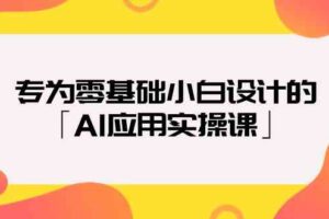 专为零基础小白设计的「AI应用实操课」