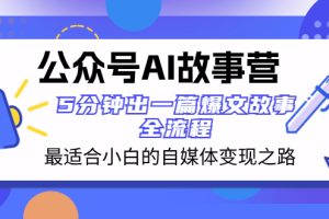 （8173期）公众号AI 故事营 最适合小白的自媒体变现之路  5分钟出一篇爆文故事 全流程