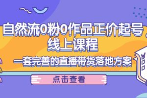 （4036期）自然流0粉0作品正价起号线上课程：一套完善的直播带货落地方案