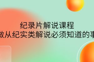 （4255期）眼镜蛇电影：纪录片解说课程，做从纪实类解说必须知道的事-价值499元