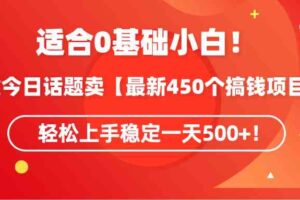 （9268期）适合0基础小白！靠今日话题卖【最新450个搞钱方法】轻松上手稳定一天500+！