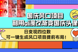 （12668期）国庆风口项目，利用ai漫改渐变国庆头像，日变现四位数，可一键生成风口…