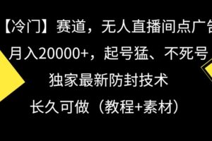 冷门赛道，无人直播间点广告，月入20000+，起号猛、不死号，独家最新防封技术【揭秘】