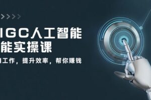 AIGC人工智能全能实操课：用AI工作，提升效率，帮你赚钱（33节课）