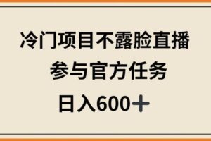 冷门项目不露脸直播，参与官方任务，日入600+【揭秘】