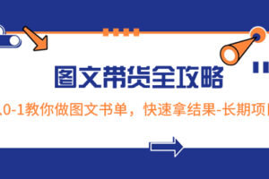 （8336期）超火的图文带货全攻略：从0-1教你做图文书单，快速拿结果-长期项目