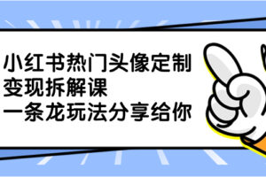 （8489期）小红书热门头像定制变现拆解课，一条龙玩法分享给你