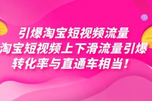 （7516期）引爆淘宝短视频流量，淘宝短视频上下滑流量引爆，每天免费获取大几万高转化