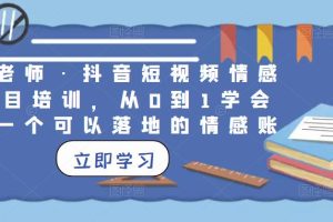 丁老师·抖音短视频情感项目培训，从0到1学会做一个可以落地的情感账号