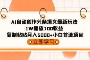 （9260期）AI自动创作头条爆文最新玩法 1W播放100收益 复制粘贴月入5000+小白首选项目