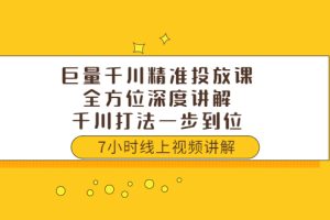 （3473期）巨量千川精准投放课：全方位深度讲解，千川打法一步到位（价值3980）