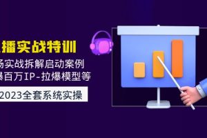 （4794期）2023直播实战：现场实战拆解启动案例 引爆百万IP-拉爆模型等(无中创水印)