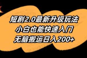 （9375期）短剧2.0最新升级玩法，小白也能快速入门，无脑搬运日入200+