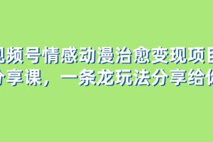 （8150期）视频号情感动漫治愈变现项目分享课，一条龙玩法分享给你（教程+素材）