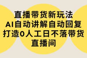 （9328期）直播带货新玩法，AI自动讲解自动回复 打造0人工日不落带货直播间-教程+软件