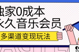 独家0成本永久音乐会员，多渠道变现玩法【实操教程】