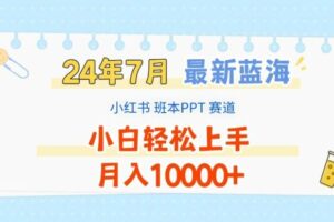 2024年7月最新蓝海赛道，小红书班本PPT项目，小白轻松上手，月入1W+【揭秘】