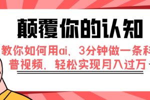 （7681期）颠覆你的认知，教你如何用ai，3分钟做一条科普视频，轻松实现月入过万