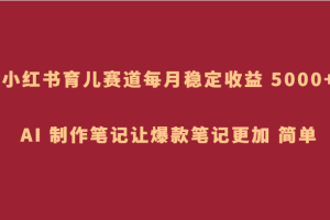 小红书育儿赛道，每月稳定收益 5000+，AI 制作笔记让爆款笔记更加 简单