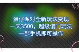 （7224期）蛋仔派对全新玩法变现，一天3500，超级偏门玩法，一部手机即可操作