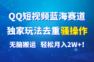 QQ短视频蓝海赛道，独家玩法去重骚操作，无脑搬运，轻松月入2W+！