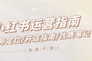 小红书运营指南，账号定位/开店指南/优质笔记/没有套路，全是经验