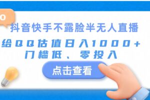 （11355期）抖音快手不露脸半无人直播，给QQ估值日入1000+，门槛低、零投入