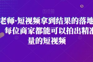 王老师·短视频拿到结果的落地方法，每位商家都能可以拍出精准流量的短视频