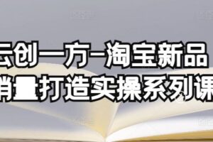 云创一方-淘宝新品销量打造实操系列课，基础销量打造(4课程)+补单渠道分析(4课程)