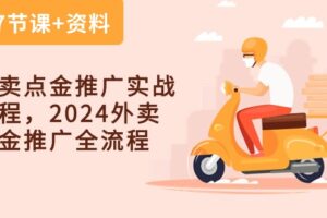 （10462期）外卖 点金推广实战课程，2024外卖 点金推广全流程（7节课+资料）