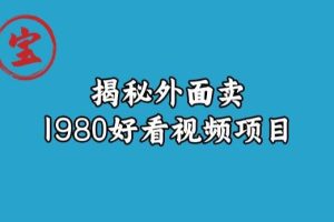 宝哥揭秘外面卖1980好看视频项目，投入时间少，操作难度低