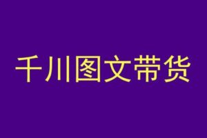 千川图文带货，测品+认知+实操+学员问题，抖音千川教程投放教程