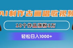 （11172期）AI制作古画唱歌视频，10个作品涨粉3万，日入1000+