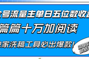 （8163期）公众号流量主单日五位数收益，篇篇十万加阅读独家洗稿工具必出爆款！