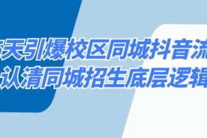 （8813期）15天引爆校区 同城抖音流量，认清同城招生底层逻辑