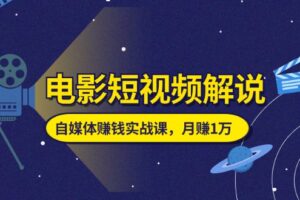 （11371期）电影短视频解说，自媒体赚钱实战课，教你做电影解说短视频，月赚1万