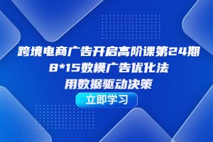 （7279期）跨境电商-广告开启高阶课第24期，8*15数模广告优化法，用数据驱动决策