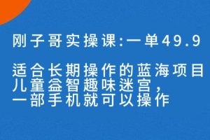 （7430期）一单49.9长期蓝海项目，儿童益智趣味迷宫，一部手机月入3000+（附素材）