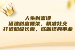 人生财富课：搭建财富框架，精准社交，打造超级长板，成就终身事业