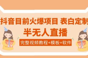 （3842期）抖音目前火爆项目-表白定制：半无人直播，完整视频教程+模板+软件！