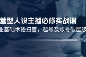 运营型人设主播必修实战课：行业基础术语扫盲，起号及账号破层级