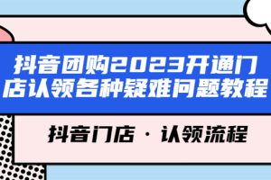 （5685期）抖音团购2023开通门店认领各种疑难问题教程，抖音门店·认领流程