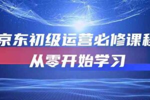 京东初级运营必修课程，从零开始学习（49节视频课程）