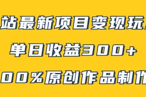 （7859期）B站最新变现项目玩法，100%原创作品轻松制作，矩阵操作单日收益300+