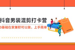 （5990期）抖音男装-混剪打卡营，0基础在家兼职可以做，上手简单