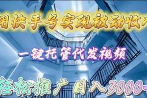 （9860期）用快手号实现被动收入，一键托管代发视频，轻松推广日入3000+