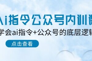 Ai指令公众号内训课：学会ai指令+公众号的底层逻辑（7节课）