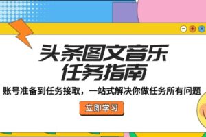 （12797期）头条图文音乐任务指南：账号准备到任务接取，一站式解决你做任务所有问题