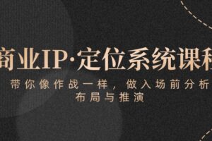 商业IP·定位系统课程：带你像作战一样，做入场前分析，布局与推演