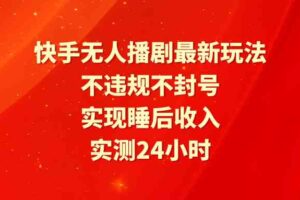 （9769期）快手无人播剧最新玩法，实测24小时不违规不封号，实现睡后收入